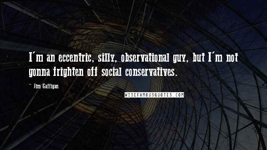Jim Gaffigan Quotes: I'm an eccentric, silly, observational guy, but I'm not gonna frighten off social conservatives.