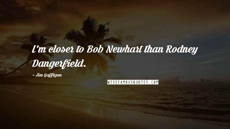 Jim Gaffigan Quotes: I'm closer to Bob Newhart than Rodney Dangerfield.