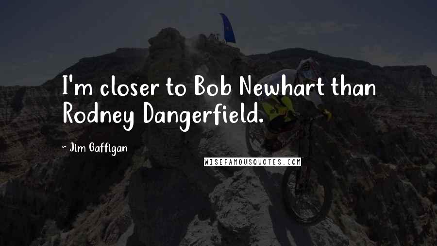 Jim Gaffigan Quotes: I'm closer to Bob Newhart than Rodney Dangerfield.