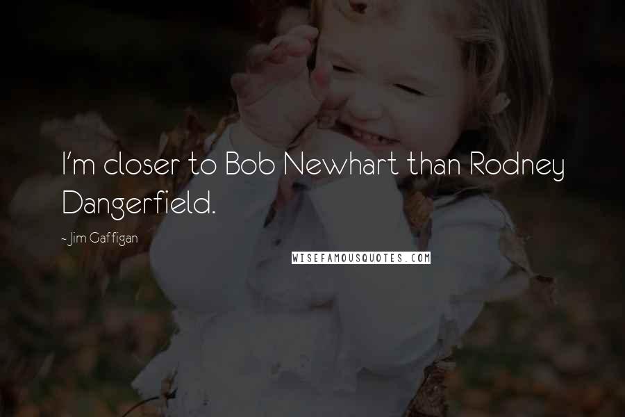 Jim Gaffigan Quotes: I'm closer to Bob Newhart than Rodney Dangerfield.