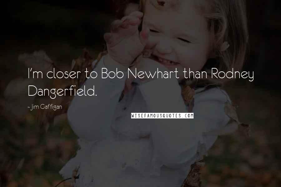 Jim Gaffigan Quotes: I'm closer to Bob Newhart than Rodney Dangerfield.