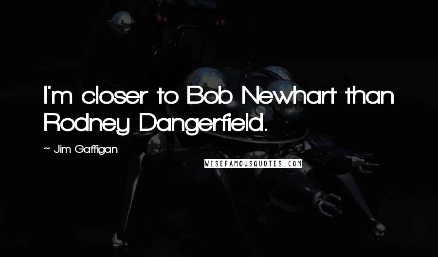 Jim Gaffigan Quotes: I'm closer to Bob Newhart than Rodney Dangerfield.