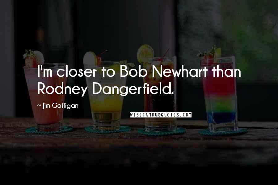 Jim Gaffigan Quotes: I'm closer to Bob Newhart than Rodney Dangerfield.