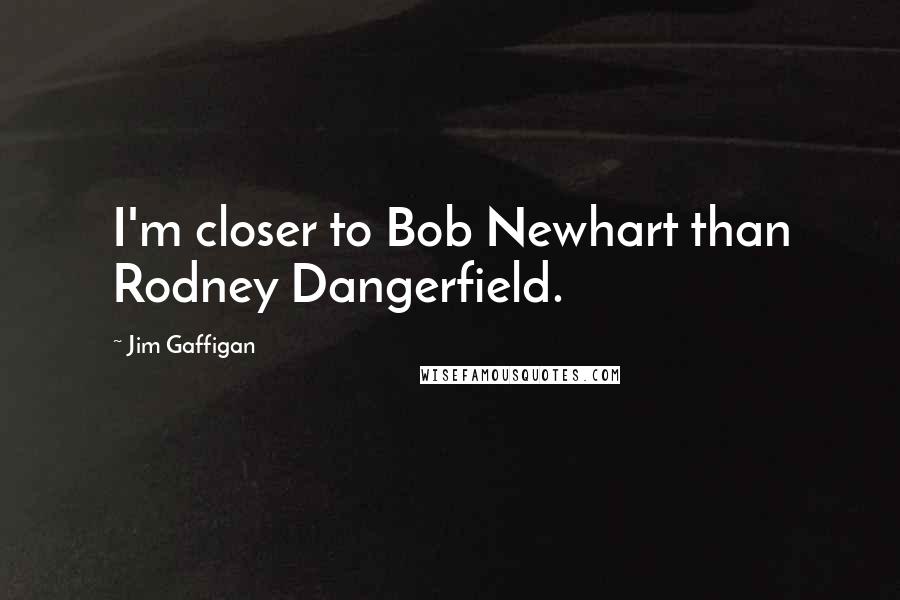 Jim Gaffigan Quotes: I'm closer to Bob Newhart than Rodney Dangerfield.