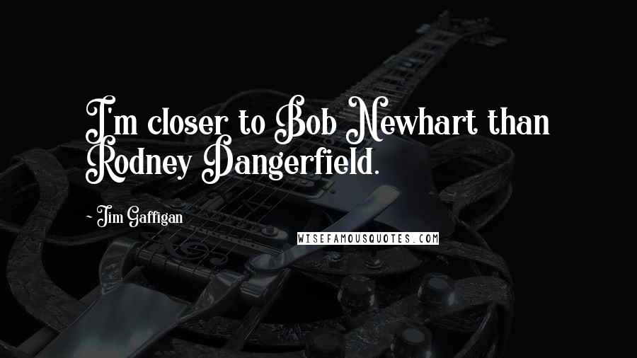 Jim Gaffigan Quotes: I'm closer to Bob Newhart than Rodney Dangerfield.