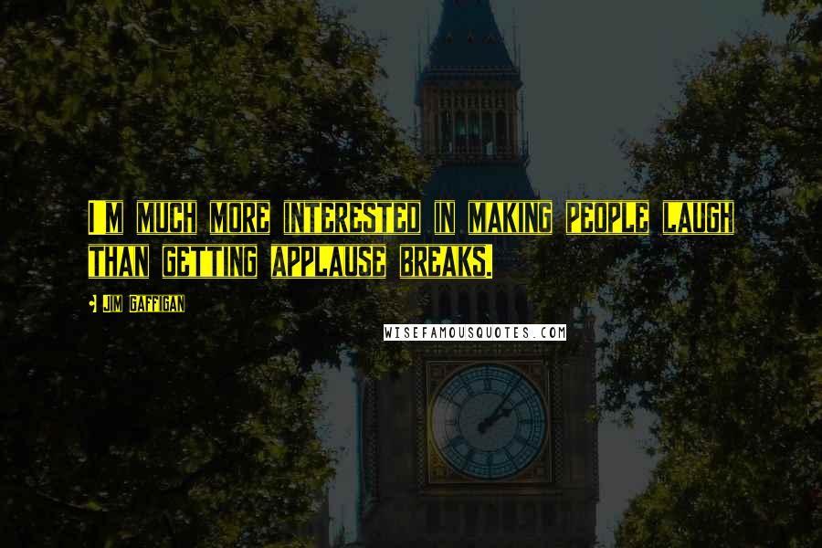 Jim Gaffigan Quotes: I'm much more interested in making people laugh than getting applause breaks.