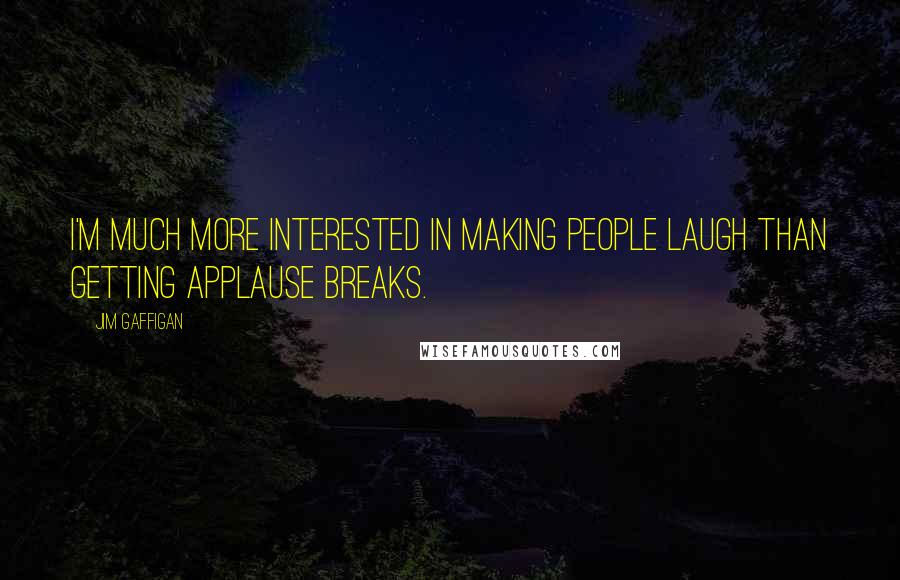 Jim Gaffigan Quotes: I'm much more interested in making people laugh than getting applause breaks.