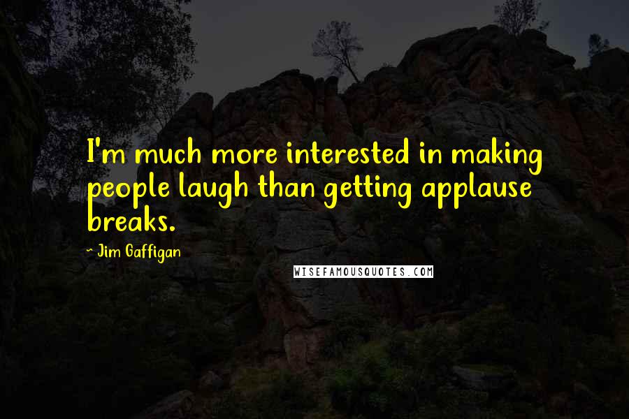 Jim Gaffigan Quotes: I'm much more interested in making people laugh than getting applause breaks.