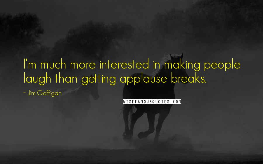 Jim Gaffigan Quotes: I'm much more interested in making people laugh than getting applause breaks.