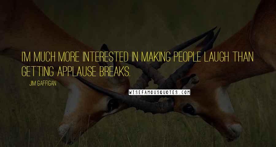 Jim Gaffigan Quotes: I'm much more interested in making people laugh than getting applause breaks.