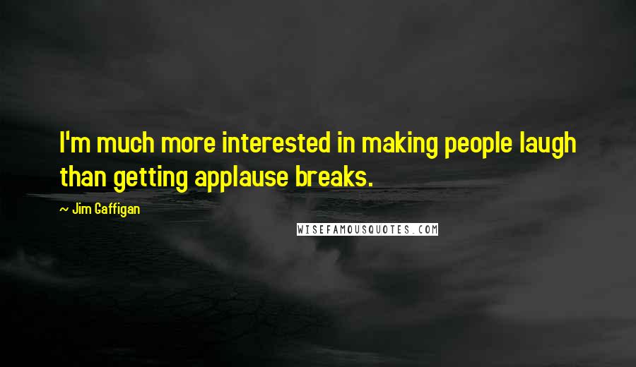 Jim Gaffigan Quotes: I'm much more interested in making people laugh than getting applause breaks.