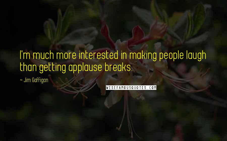 Jim Gaffigan Quotes: I'm much more interested in making people laugh than getting applause breaks.