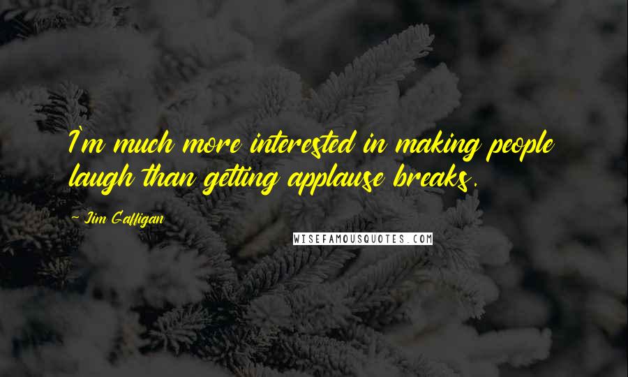 Jim Gaffigan Quotes: I'm much more interested in making people laugh than getting applause breaks.