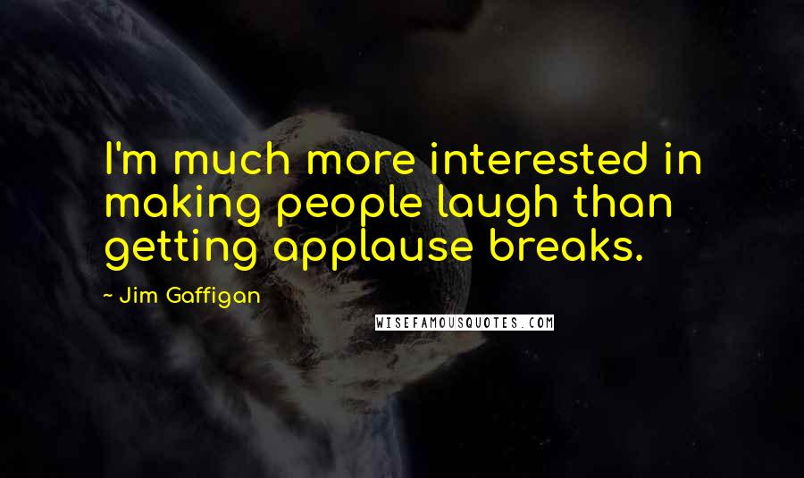 Jim Gaffigan Quotes: I'm much more interested in making people laugh than getting applause breaks.