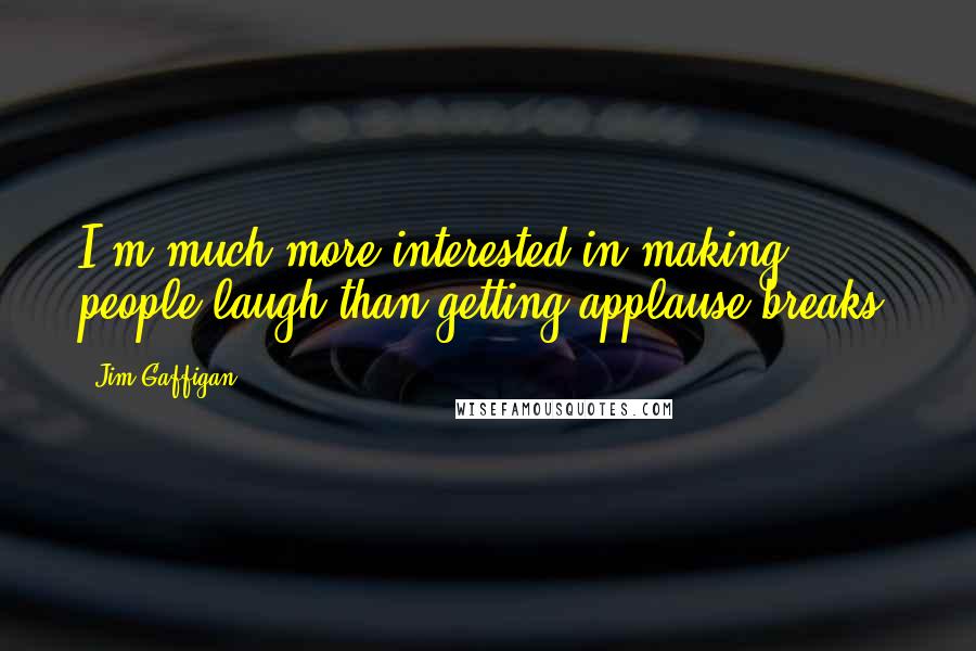 Jim Gaffigan Quotes: I'm much more interested in making people laugh than getting applause breaks.