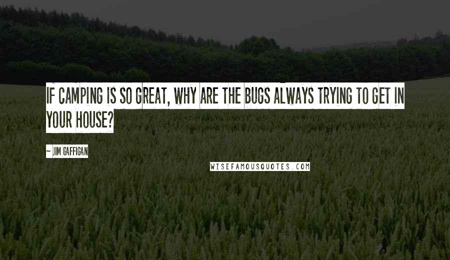 Jim Gaffigan Quotes: If camping is so great, why are the bugs always trying to get in your house?