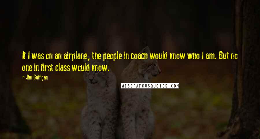 Jim Gaffigan Quotes: If I was on an airplane, the people in coach would know who I am. But no one in first class would know.