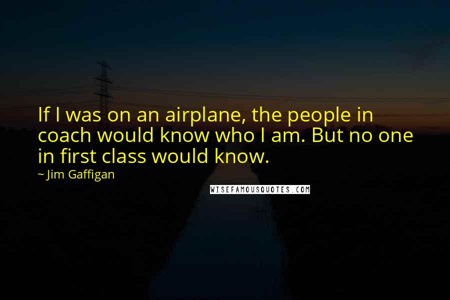 Jim Gaffigan Quotes: If I was on an airplane, the people in coach would know who I am. But no one in first class would know.