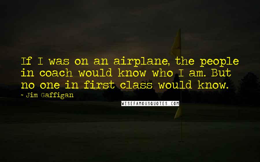 Jim Gaffigan Quotes: If I was on an airplane, the people in coach would know who I am. But no one in first class would know.