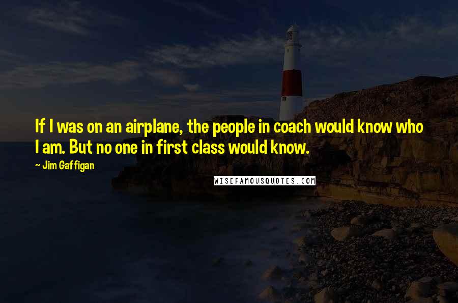 Jim Gaffigan Quotes: If I was on an airplane, the people in coach would know who I am. But no one in first class would know.