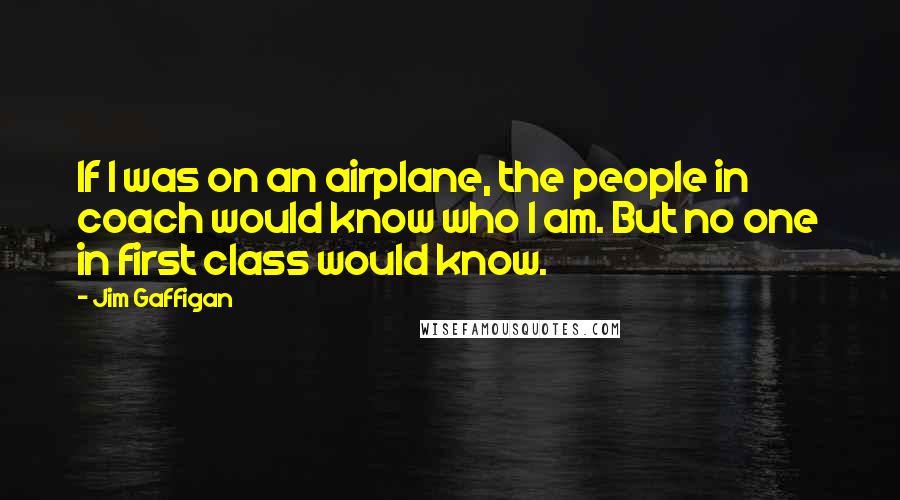 Jim Gaffigan Quotes: If I was on an airplane, the people in coach would know who I am. But no one in first class would know.