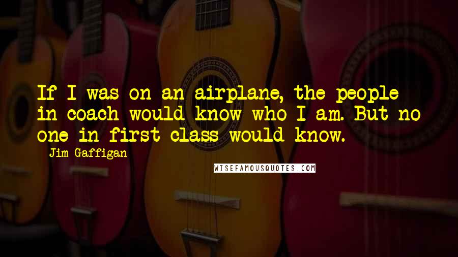 Jim Gaffigan Quotes: If I was on an airplane, the people in coach would know who I am. But no one in first class would know.