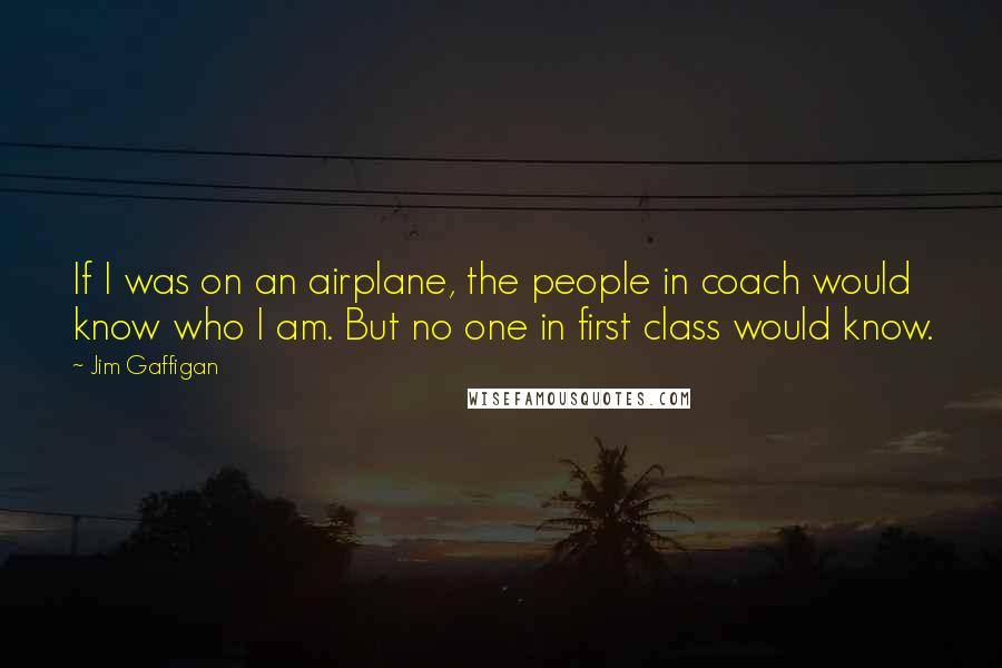 Jim Gaffigan Quotes: If I was on an airplane, the people in coach would know who I am. But no one in first class would know.