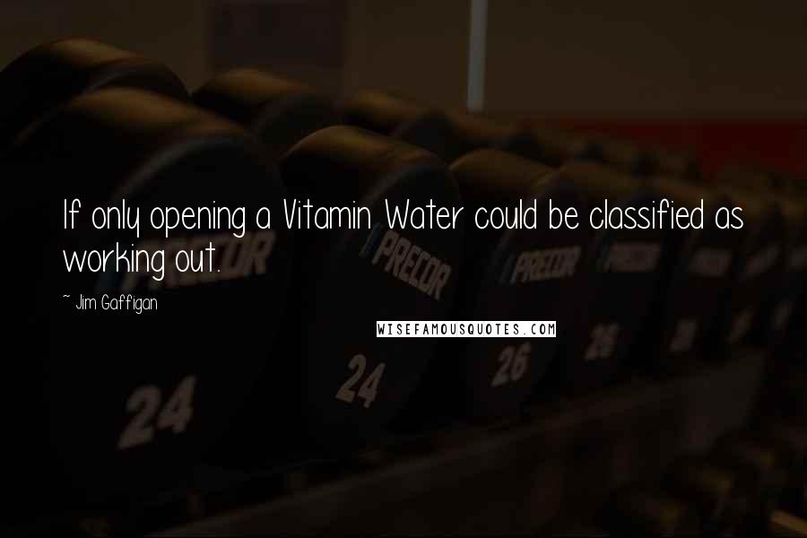 Jim Gaffigan Quotes: If only opening a Vitamin Water could be classified as working out.