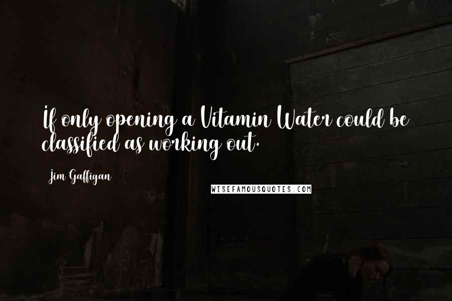 Jim Gaffigan Quotes: If only opening a Vitamin Water could be classified as working out.