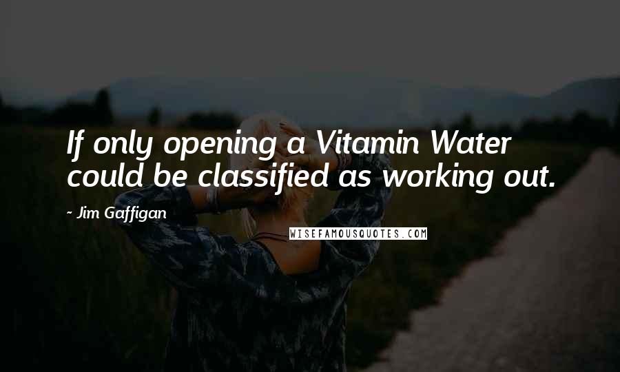 Jim Gaffigan Quotes: If only opening a Vitamin Water could be classified as working out.