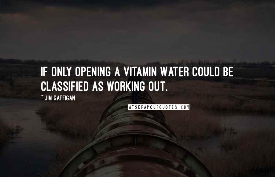 Jim Gaffigan Quotes: If only opening a Vitamin Water could be classified as working out.