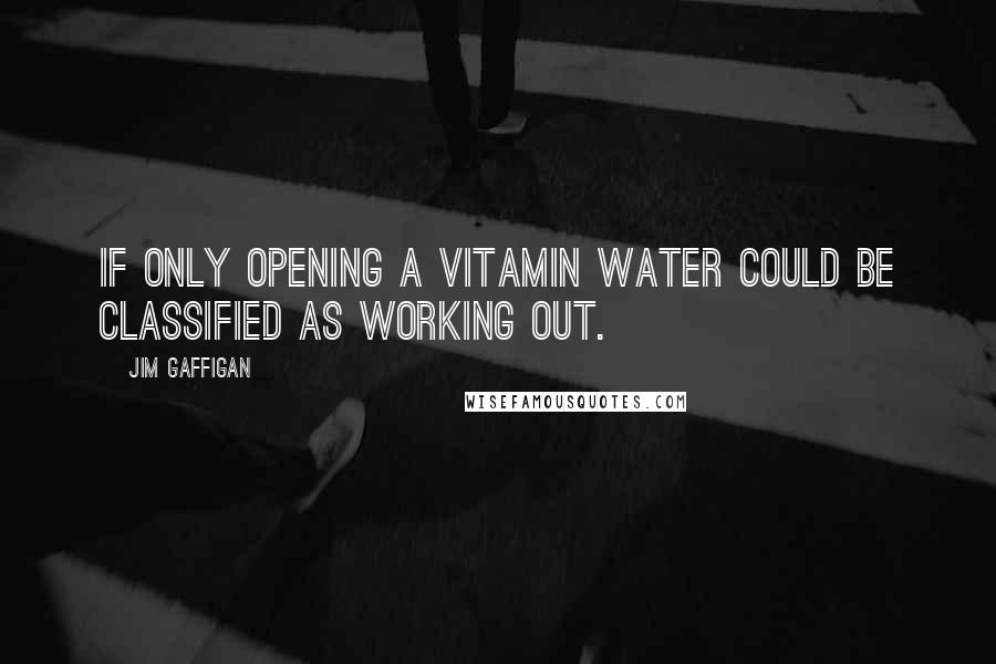 Jim Gaffigan Quotes: If only opening a Vitamin Water could be classified as working out.