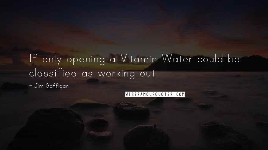 Jim Gaffigan Quotes: If only opening a Vitamin Water could be classified as working out.