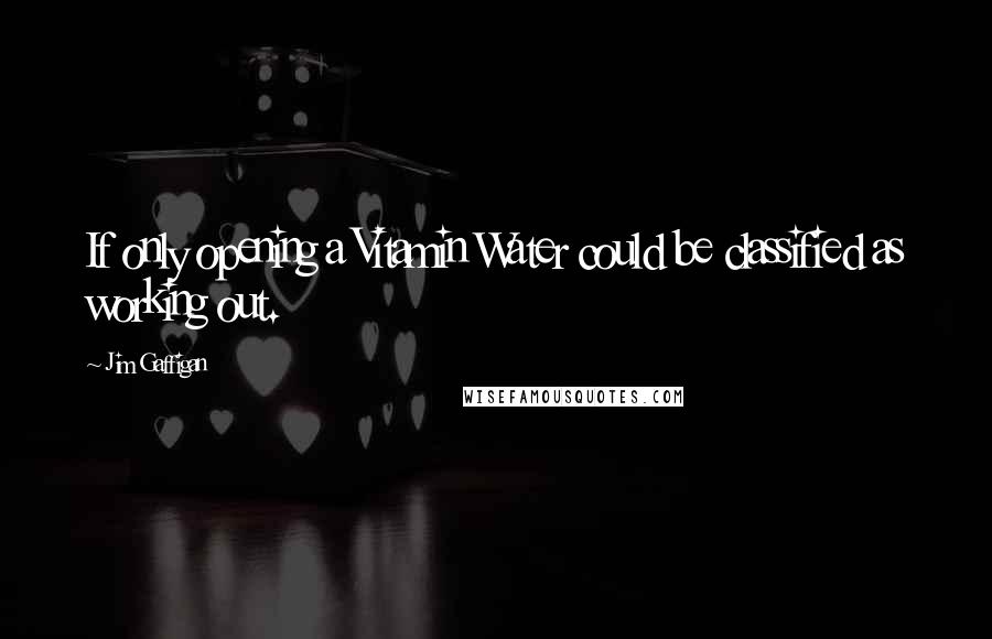 Jim Gaffigan Quotes: If only opening a Vitamin Water could be classified as working out.