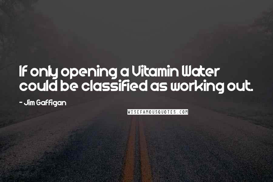 Jim Gaffigan Quotes: If only opening a Vitamin Water could be classified as working out.