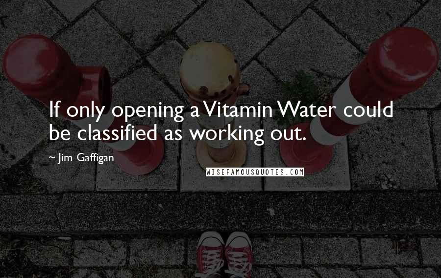 Jim Gaffigan Quotes: If only opening a Vitamin Water could be classified as working out.