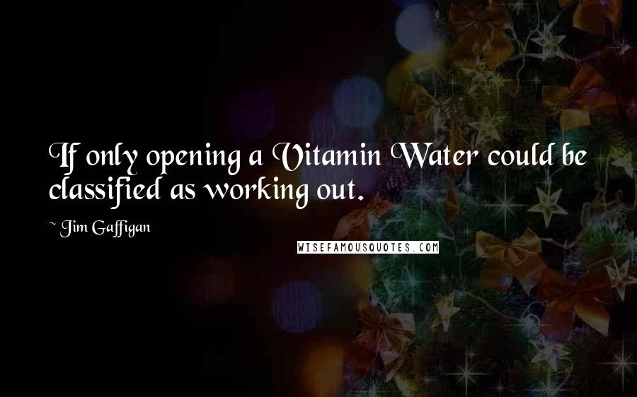 Jim Gaffigan Quotes: If only opening a Vitamin Water could be classified as working out.