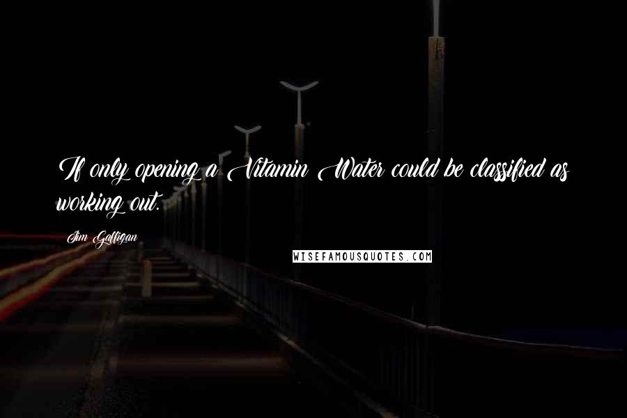 Jim Gaffigan Quotes: If only opening a Vitamin Water could be classified as working out.