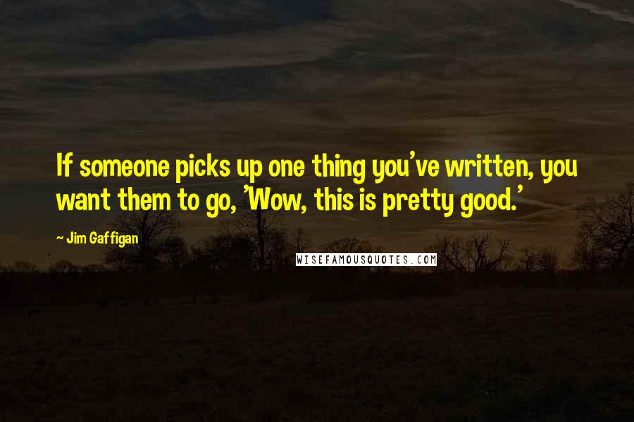 Jim Gaffigan Quotes: If someone picks up one thing you've written, you want them to go, 'Wow, this is pretty good.'