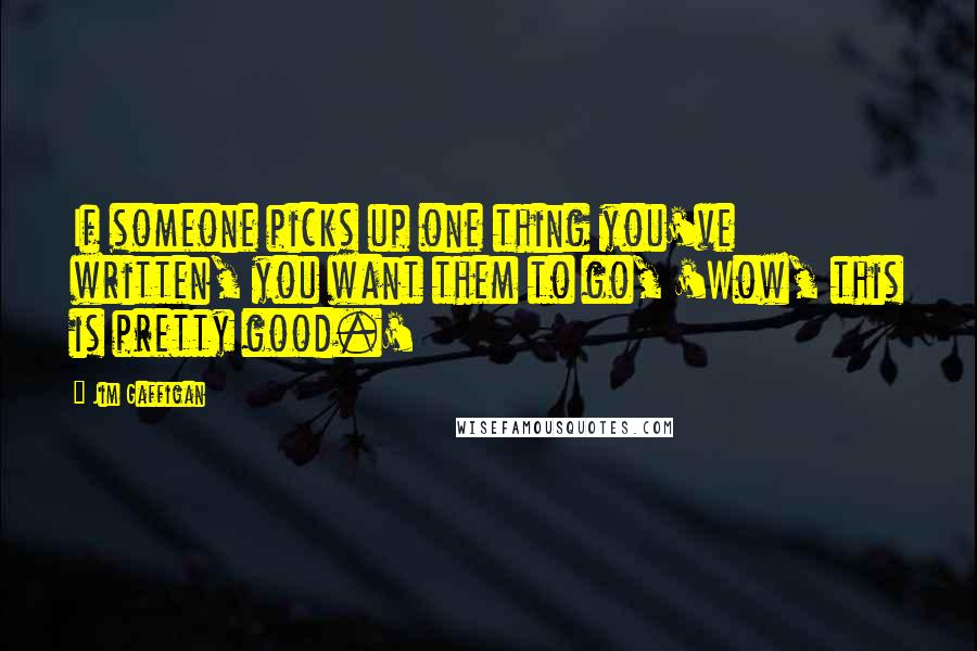 Jim Gaffigan Quotes: If someone picks up one thing you've written, you want them to go, 'Wow, this is pretty good.'