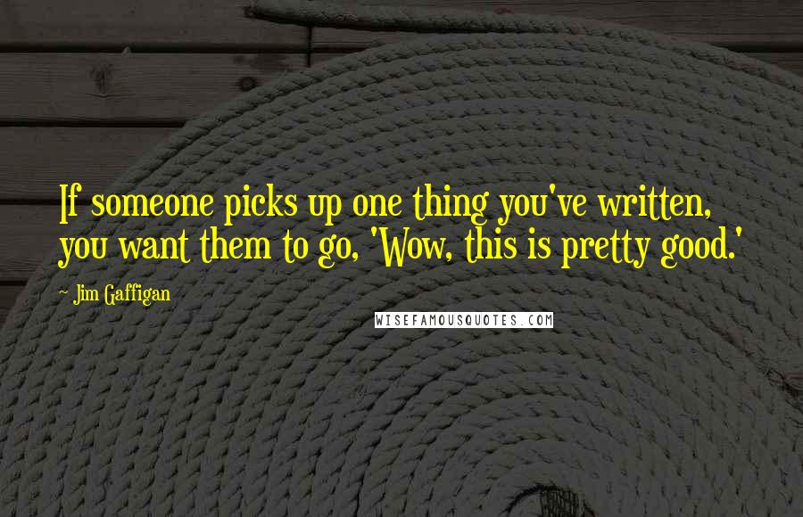 Jim Gaffigan Quotes: If someone picks up one thing you've written, you want them to go, 'Wow, this is pretty good.'