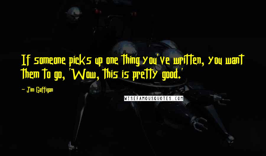 Jim Gaffigan Quotes: If someone picks up one thing you've written, you want them to go, 'Wow, this is pretty good.'