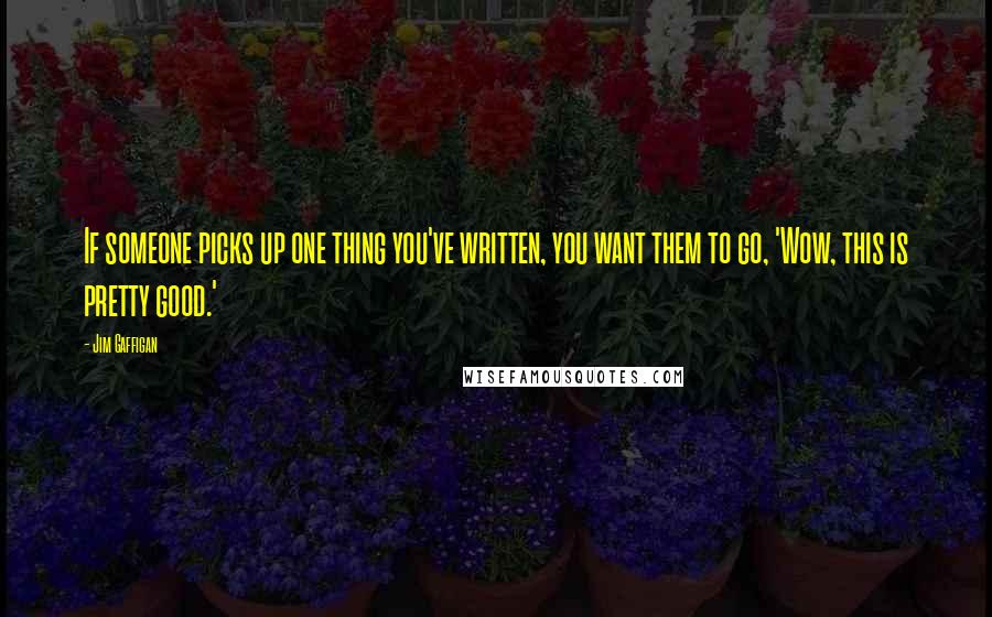 Jim Gaffigan Quotes: If someone picks up one thing you've written, you want them to go, 'Wow, this is pretty good.'