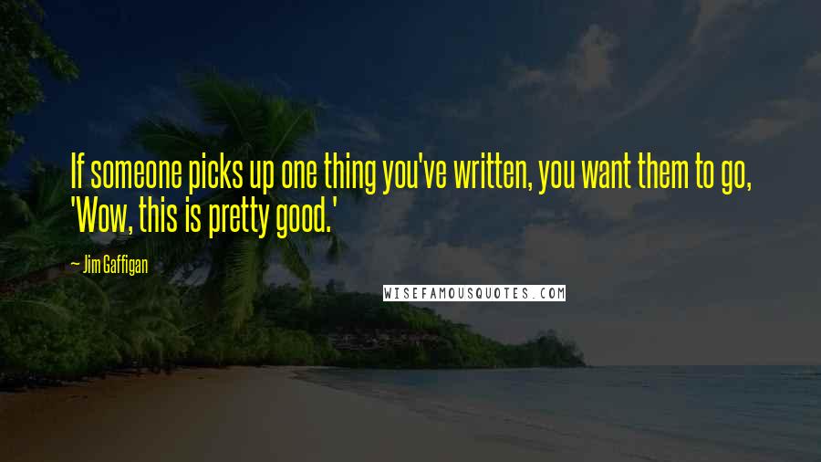 Jim Gaffigan Quotes: If someone picks up one thing you've written, you want them to go, 'Wow, this is pretty good.'