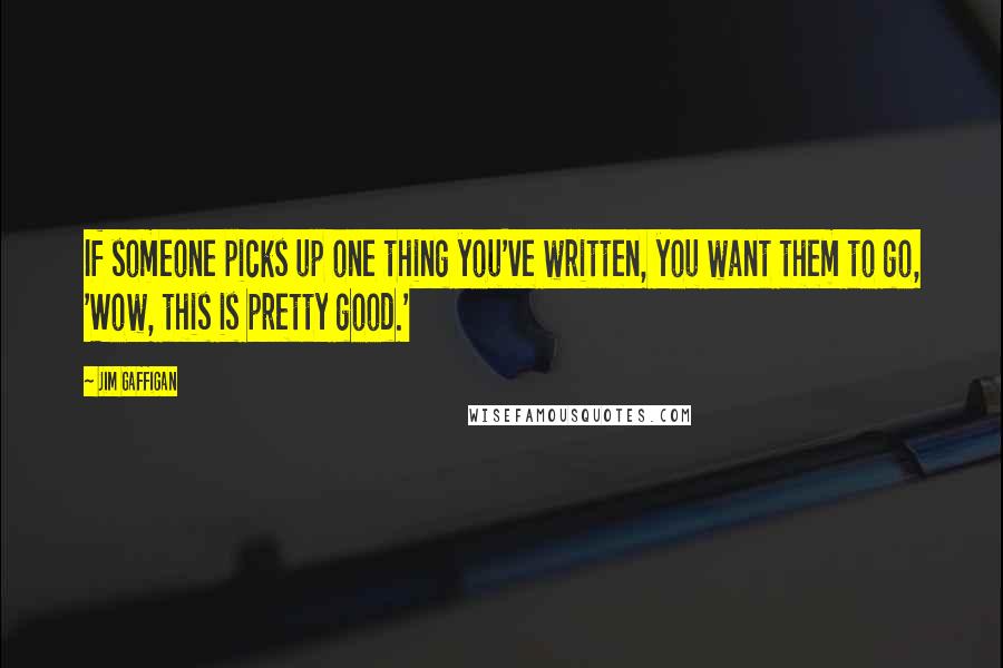 Jim Gaffigan Quotes: If someone picks up one thing you've written, you want them to go, 'Wow, this is pretty good.'