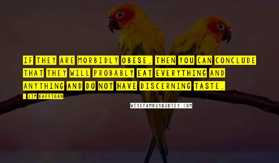 Jim Gaffigan Quotes: If they are morbidly obese, then you can conclude that they will probably eat everything and anything and do not have discerning taste.