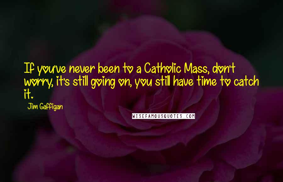 Jim Gaffigan Quotes: If you've never been to a Catholic Mass, don't worry, it's still going on, you still have time to catch it.