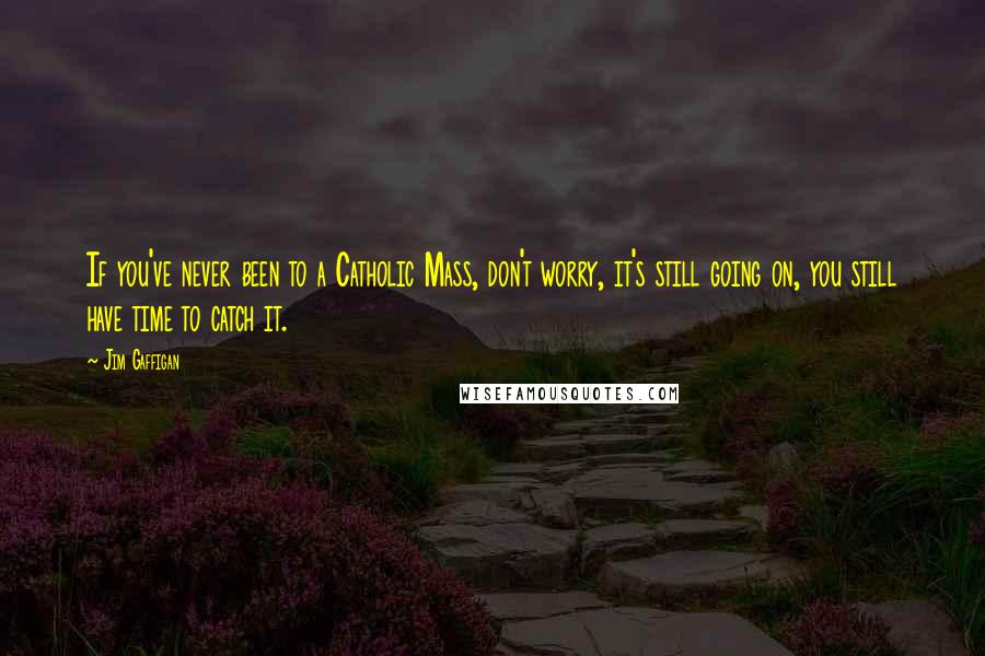 Jim Gaffigan Quotes: If you've never been to a Catholic Mass, don't worry, it's still going on, you still have time to catch it.