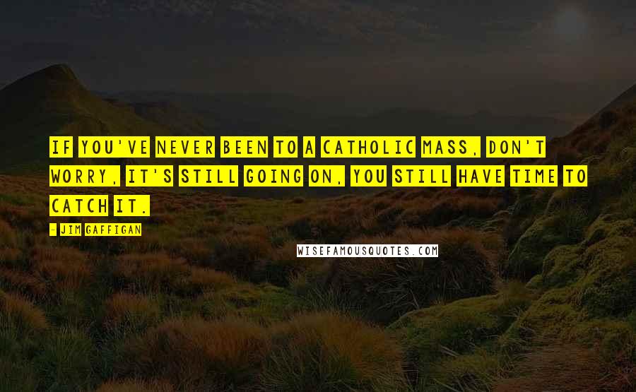 Jim Gaffigan Quotes: If you've never been to a Catholic Mass, don't worry, it's still going on, you still have time to catch it.