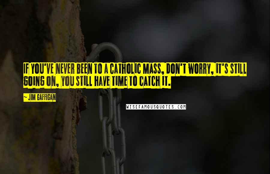 Jim Gaffigan Quotes: If you've never been to a Catholic Mass, don't worry, it's still going on, you still have time to catch it.